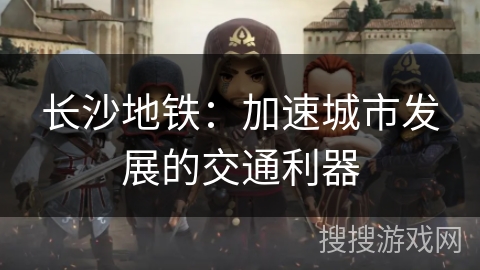 长沙地铁：加速城市发展的交通利器