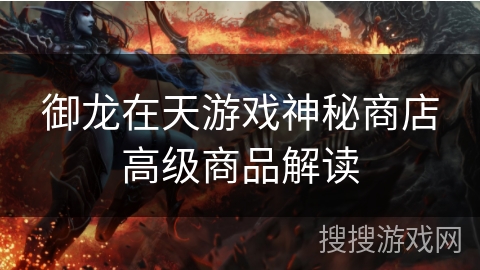 御龙在天游戏神秘商店高级商品解读