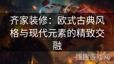 齐家装修：欧式古典风格与现代元素的精致交融