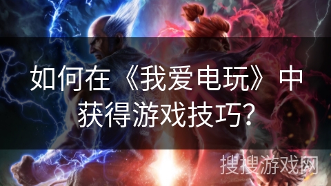 如何在《我爱电玩》中获得游戏技巧？
