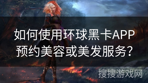 如何使用环球黑卡APP预约美容或美发服务？
