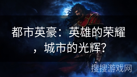 都市英豪：英雄的荣耀，城市的光辉？