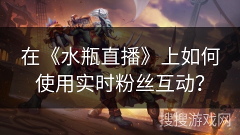 在《水瓶直播》上如何使用实时粉丝互动？