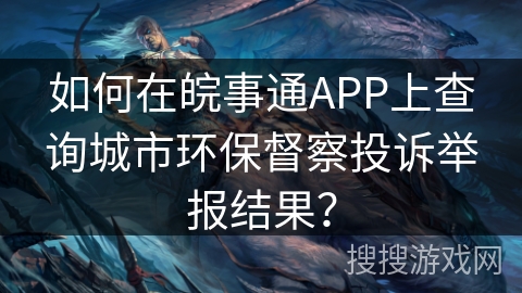 如何在皖事通APP上查询城市环保督察投诉举报结果？