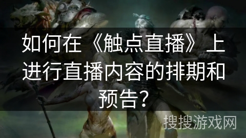 如何在《触点直播》上进行直播内容的排期和预告？