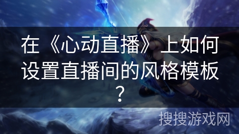 在《心动直播》上如何设置直播间的风格模板？