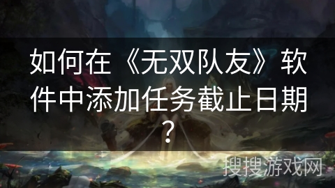 如何在《无双队友》软件中添加任务截止日期？