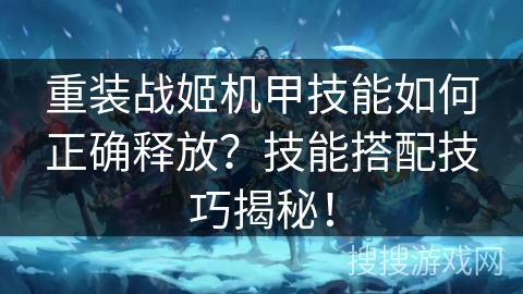 重装战姬机甲技能如何正确释放？技能搭配技巧揭秘！
