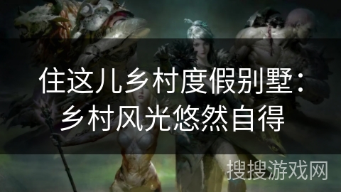 住这儿乡村度假别墅：乡村风光悠然自得