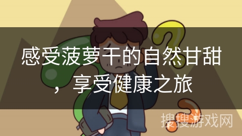 感受菠萝干的自然甘甜，享受健康之旅
