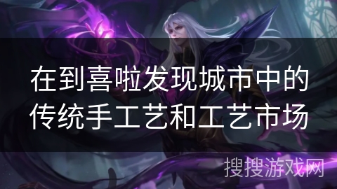 在到喜啦发现城市中的传统手工艺和工艺市场