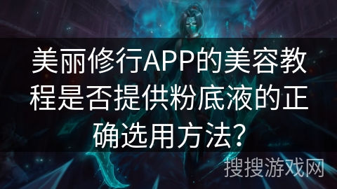 美丽修行APP的美容教程是否提供粉底液的正确选用方法？