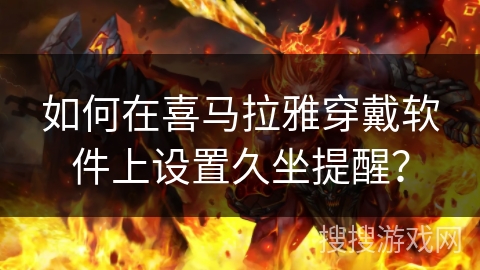 如何在喜马拉雅穿戴软件上设置久坐提醒？