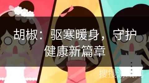 胡椒：驱寒暖身，守护健康新篇章