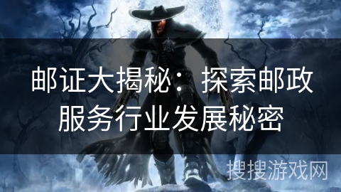 邮证大揭秘：探索邮政服务行业发展秘密