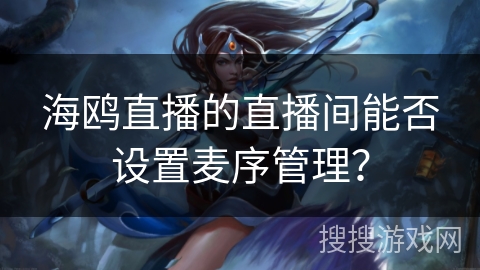 海鸥直播的直播间能否设置麦序管理？