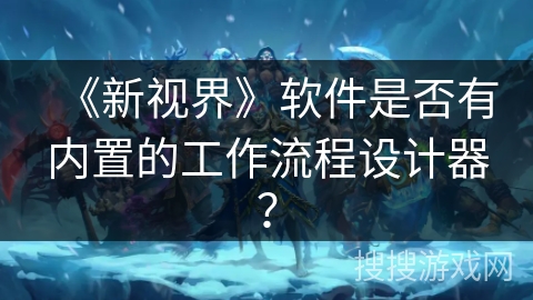 《新视界》软件是否有内置的工作流程设计器？