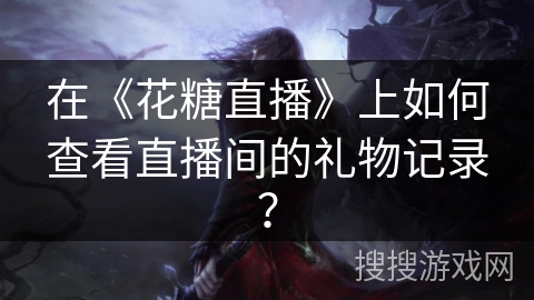 在《花糖直播》上如何查看直播间的礼物记录？