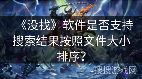 《没找》软件是否支持搜索结果按照文件大小排序？