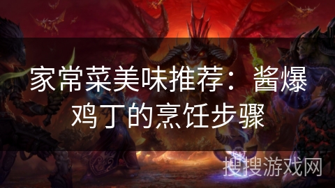家常菜美味推荐：酱爆鸡丁的烹饪步骤