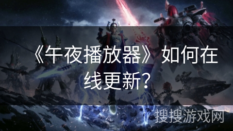 《午夜播放器》如何在线更新？