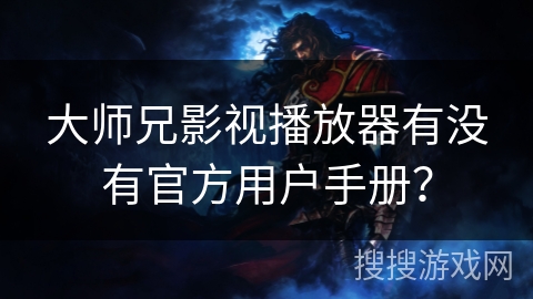 大师兄影视播放器有没有官方用户手册？