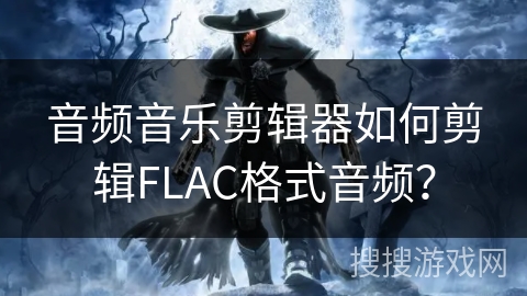 音频音乐剪辑器如何剪辑FLAC格式音频？