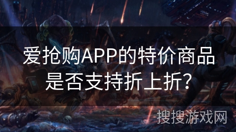 爱抢购APP的特价商品是否支持折上折？