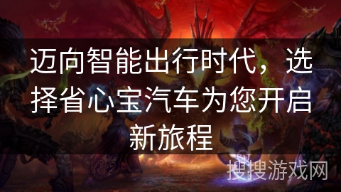 迈向智能出行时代，选择省心宝汽车为您开启新旅程