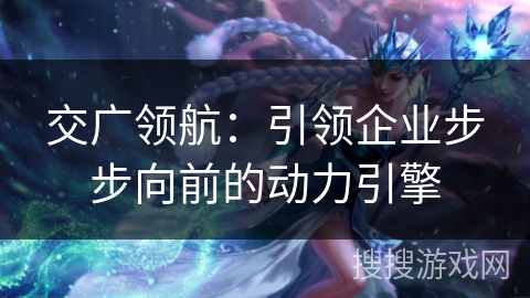 交广领航：引领企业步步向前的动力引擎