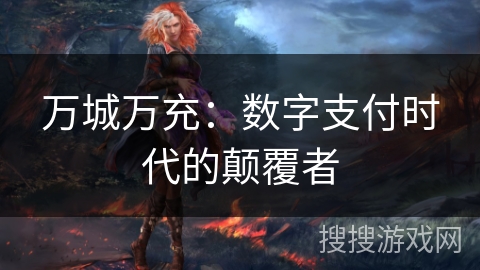 万城万充：数字支付时代的颠覆者