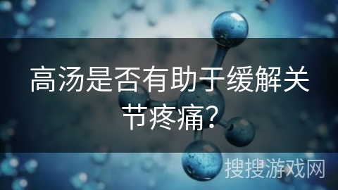 高汤是否有助于缓解关节疼痛？