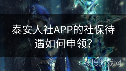 泰安人社APP的社保待遇如何申领？
