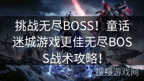 挑战无尽BOSS！童话迷城游戏更佳无尽BOSS战术攻略！