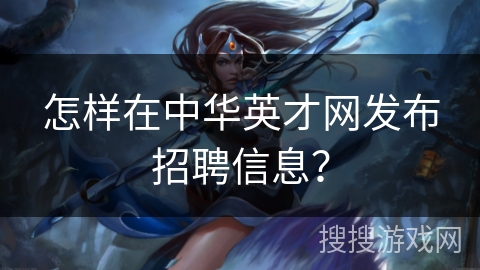 怎样在中华英才网发布招聘信息？