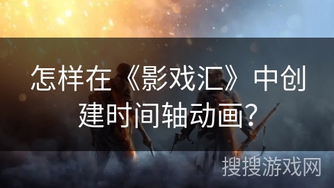 怎样在《影戏汇》中创建时间轴动画？