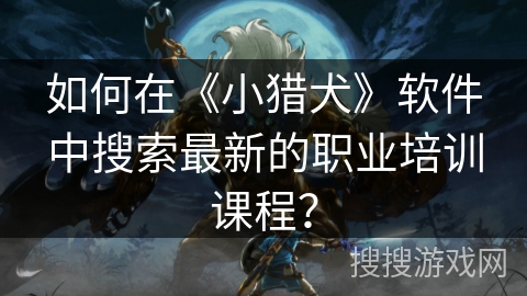 如何在《小猎犬》软件中搜索最新的职业培训课程？
