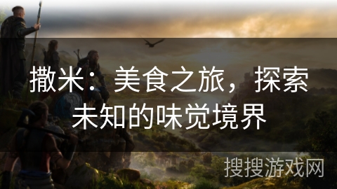 撒米：美食之旅，探索未知的味觉境界