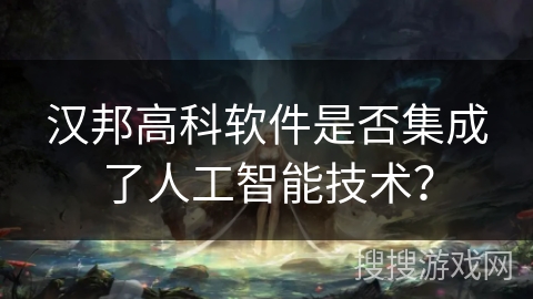汉邦高科软件是否集成了人工智能技术？