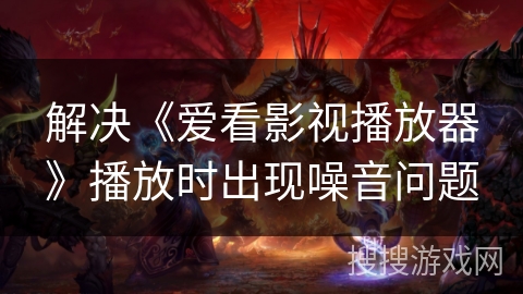 解决《爱看影视播放器》播放时出现噪音问题