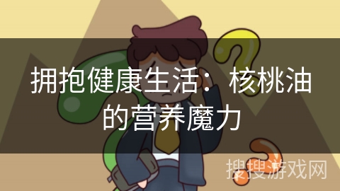 拥抱健康生活：核桃油的营养魔力