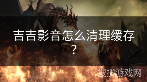 吉吉影音怎么清理缓存？