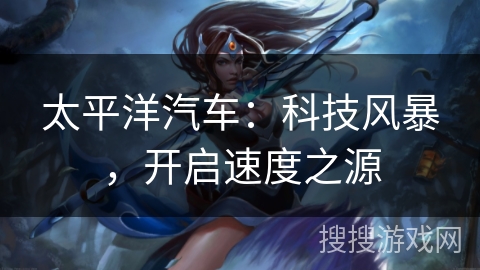 太平洋汽车：科技风暴，开启速度之源