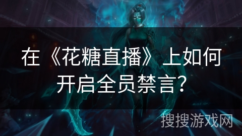 在《花糖直播》上如何开启全员禁言？