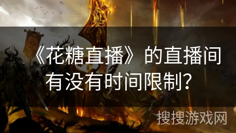 《花糖直播》的直播间有没有时间限制？