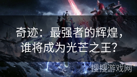 奇迹：最强者的辉煌，谁将成为光芒之王？