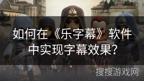 如何在《乐字幕》软件中实现字幕效果？