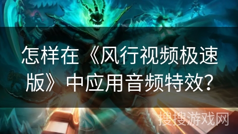 怎样在《风行视频极速版》中应用音频特效？