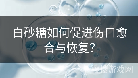 白砂糖如何促进伤口愈合与恢复？