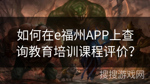 如何在e福州APP上查询教育培训课程评价？